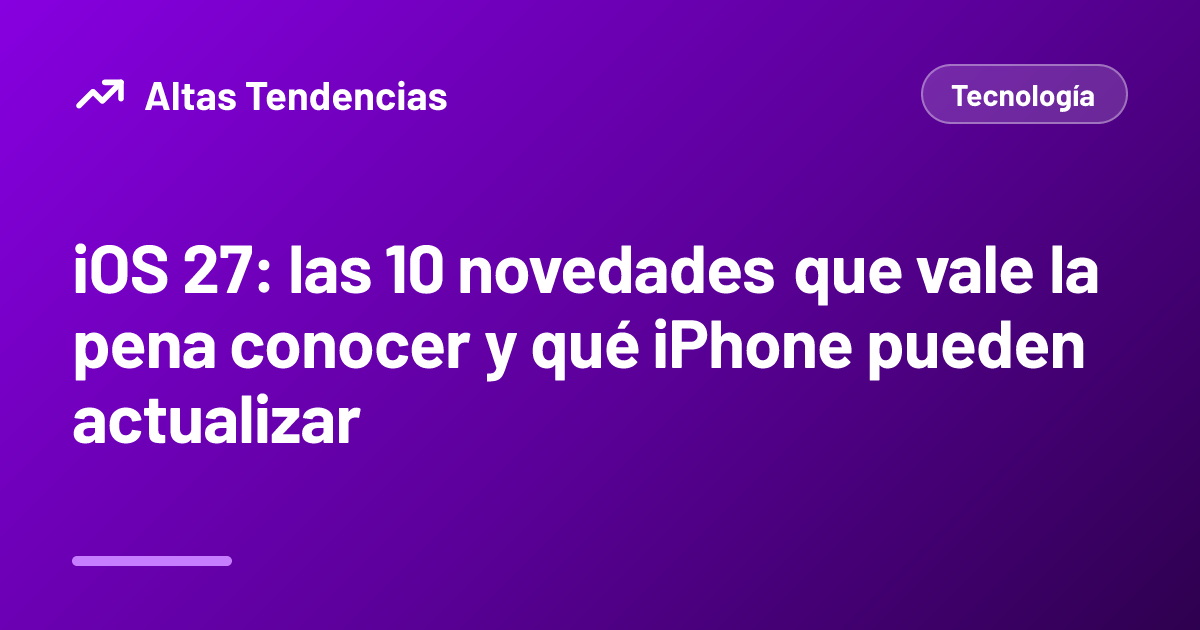 iOS 27: las 10 novedades que vale la pena conocer y qué iPhone pueden actualizar